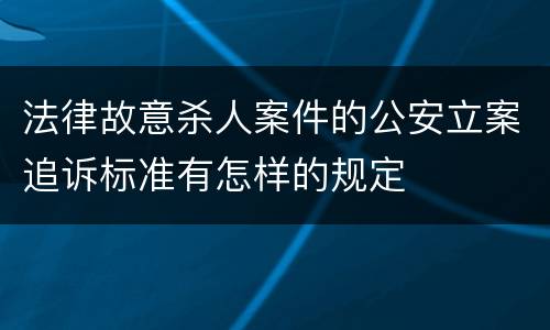 法律故意杀人案件的公安立案追诉标准有怎样的规定