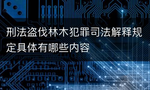 刑法盗伐林木犯罪司法解释规定具体有哪些内容
