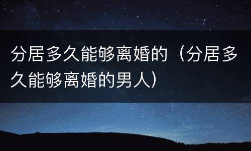 分居多久能够离婚的（分居多久能够离婚的男人）