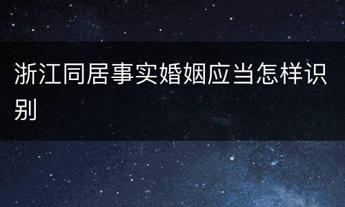 浙江同居事实婚姻应当怎样识别