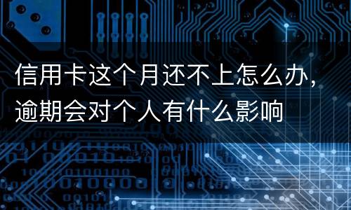 信用卡这个月还不上怎么办，逾期会对个人有什么影响