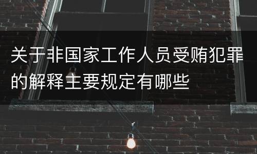 关于非国家工作人员受贿犯罪的解释主要规定有哪些