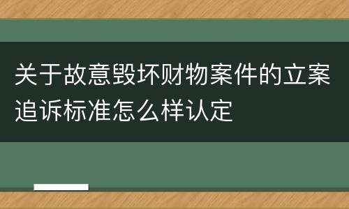 关于故意毁坏财物案件的立案追诉标准怎么样认定