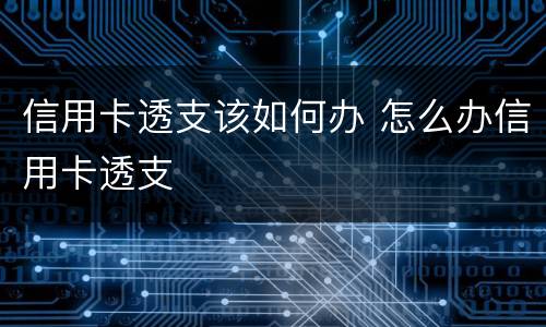 信用卡透支该如何办 怎么办信用卡透支