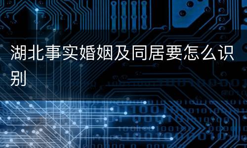 湖北事实婚姻及同居要怎么识别
