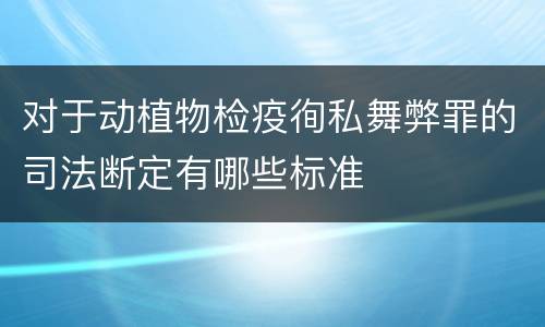 对于动植物检疫徇私舞弊罪的司法断定有哪些标准