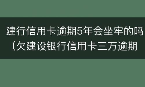 建行信用卡逾期5年会坐牢的吗（欠建设银行信用卡三万逾期三个月会坐牢吗）