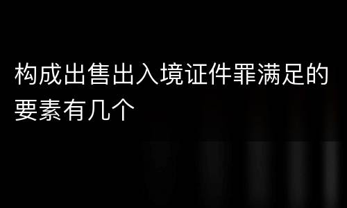 构成出售出入境证件罪满足的要素有几个
