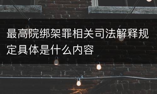 最高院绑架罪相关司法解释规定具体是什么内容