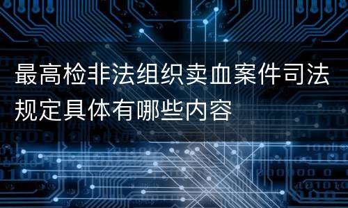 最高检非法组织卖血案件司法规定具体有哪些内容