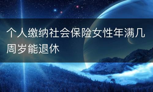 个人缴纳社会保险女性年满几周岁能退休