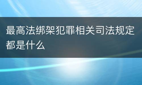 最高法绑架犯罪相关司法规定都是什么