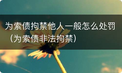 为索债拘禁他人一般怎么处罚（为索债非法拘禁）
