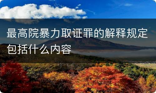 最高院暴力取证罪的解释规定包括什么内容