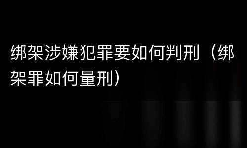 绑架涉嫌犯罪要如何判刑（绑架罪如何量刑）