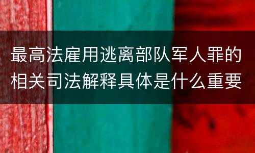 最高法雇用逃离部队军人罪的相关司法解释具体是什么重要规定