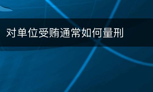 对单位受贿通常如何量刑