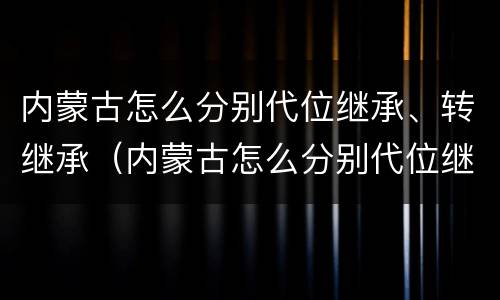 内蒙古怎么分别代位继承、转继承（内蒙古怎么分别代位继承,转继承人）