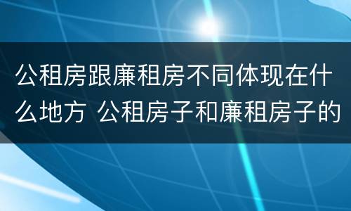 公租房跟廉租房不同体现在什么地方 公租房子和廉租房子的区别
