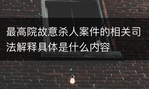 最高院故意杀人案件的相关司法解释具体是什么内容