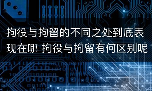 拘役与拘留的不同之处到底表现在哪 拘役与拘留有何区别呢举例说明