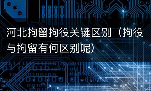 河北拘留拘役关键区别（拘役与拘留有何区别呢）