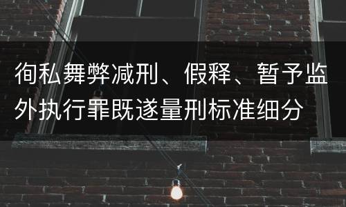 徇私舞弊减刑、假释、暂予监外执行罪既遂量刑标准细分