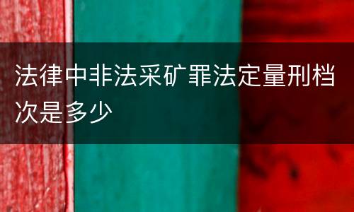 法律中非法采矿罪法定量刑档次是多少