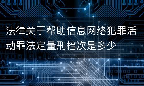 法律关于帮助信息网络犯罪活动罪法定量刑档次是多少