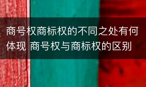商号权商标权的不同之处有何体现 商号权与商标权的区别