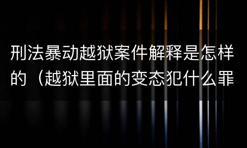 刑法暴动越狱案件解释是怎样的（越狱里面的变态犯什么罪）