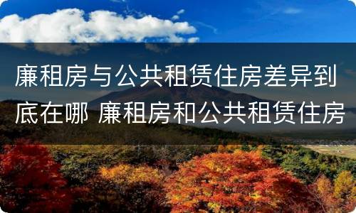 廉租房与公共租赁住房差异到底在哪 廉租房和公共租赁住房有什么区别