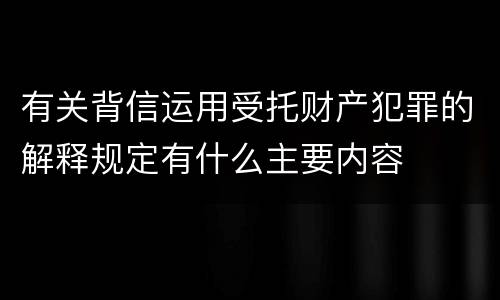 有关背信运用受托财产犯罪的解释规定有什么主要内容