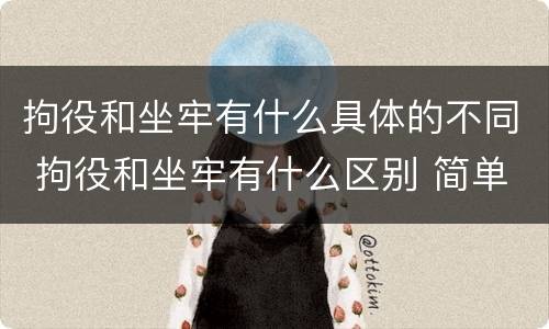 拘役和坐牢有什么具体的不同 拘役和坐牢有什么区别 简单地说