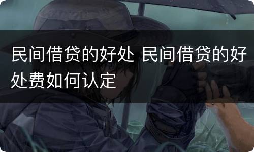 民间借贷的好处 民间借贷的好处费如何认定