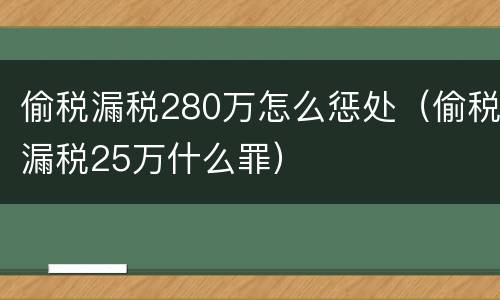 偷税漏税280万怎么惩处（偷税漏税25万什么罪）