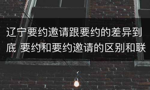 辽宁要约邀请跟要约的差异到底 要约和要约邀请的区别和联系