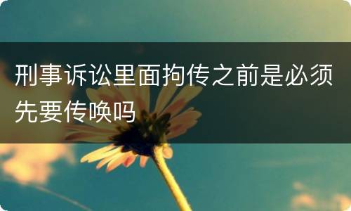 刑事诉讼里面拘传之前是必须先要传唤吗