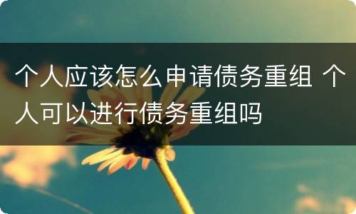 个人应该怎么申请债务重组 个人可以进行债务重组吗