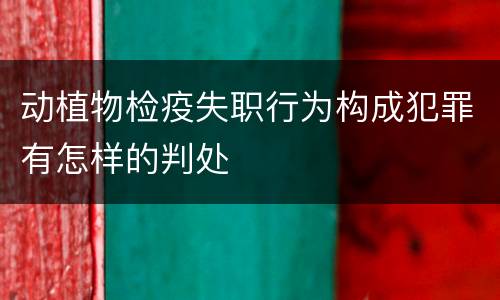 动植物检疫失职行为构成犯罪有怎样的判处