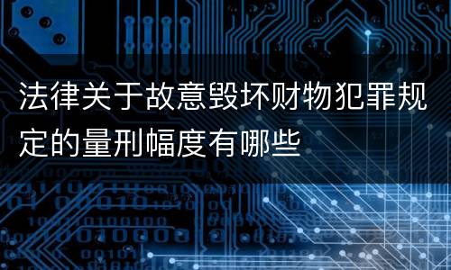 法律关于故意毁坏财物犯罪规定的量刑幅度有哪些