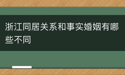 浙江同居关系和事实婚姻有哪些不同
