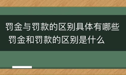 罚金与罚款的区别具体有哪些 罚金和罚款的区别是什么