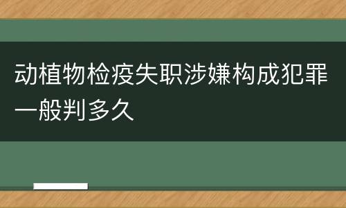 动植物检疫失职涉嫌构成犯罪一般判多久