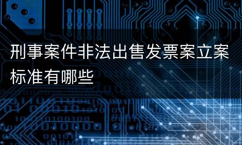 刑事案件非法出售发票案立案标准有哪些