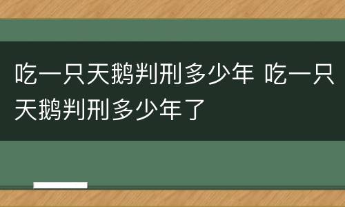 吃一只天鹅判刑多少年 吃一只天鹅判刑多少年了