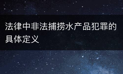 法律中非法捕捞水产品犯罪的具体定义