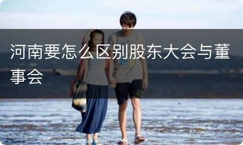 河南要怎么区别股东大会与董事会