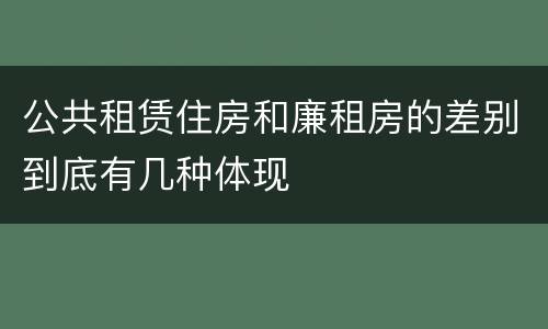 公共租赁住房和廉租房的差别到底有几种体现