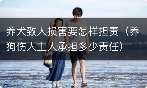 养犬致人损害要怎样担责（养狗伤人主人承担多少责任）